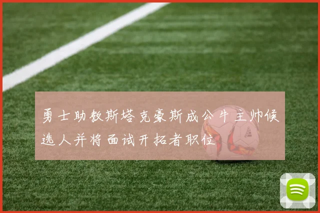 勇士助教斯塔克豪斯成公牛主帅候选人并将面试开拓者职位
