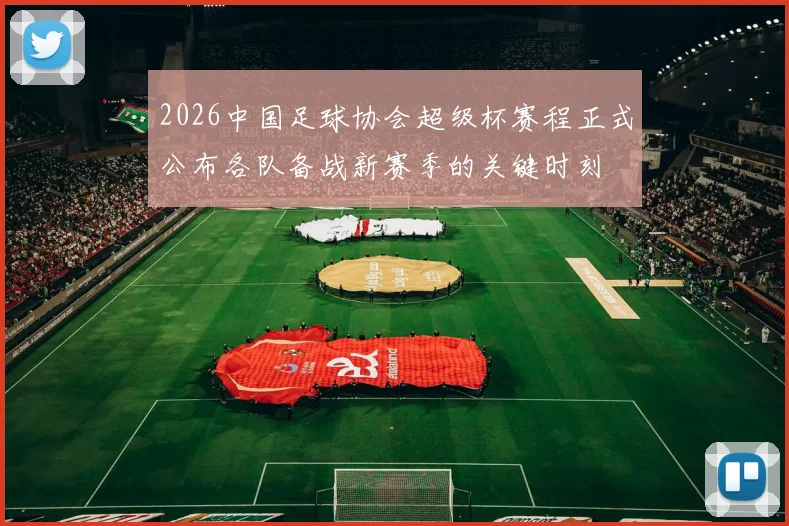 2026中国足球协会超级杯赛程正式公布各队备战新赛季的关键时刻