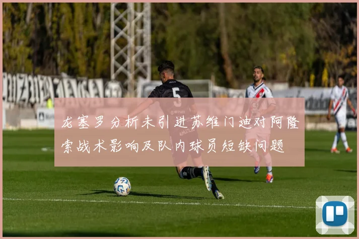龙塞罗分析未引进苏维门迪对阿隆索战术影响及队内球员短缺问题